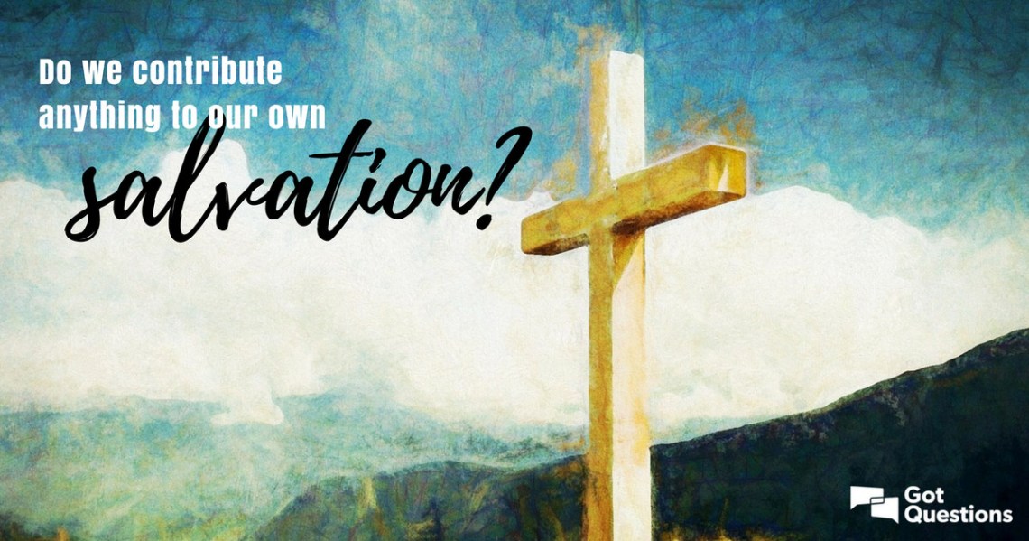 We Contributed DO WE CONTRIBUTE ANYTHING TO OUR SALVATION? – DINING WITH JESUS PRODUCTIONS